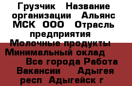 Грузчик › Название организации ­ Альянс-МСК, ООО › Отрасль предприятия ­ Молочные продукты › Минимальный оклад ­ 30 000 - Все города Работа » Вакансии   . Адыгея респ.,Адыгейск г.